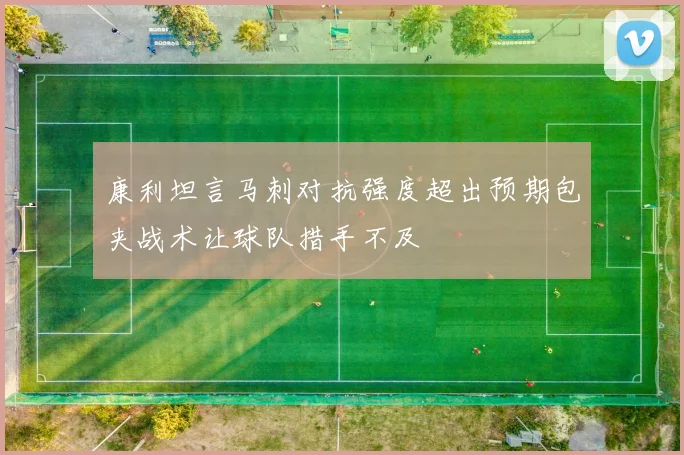 康利坦言马刺对抗强度超出预期包夹战术让球队措手不及