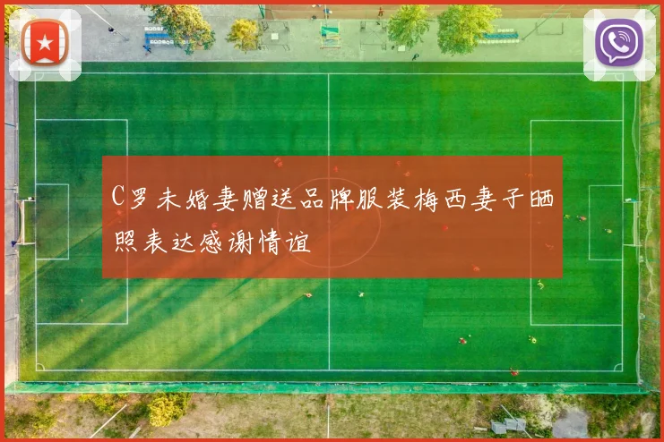 C罗未婚妻赠送品牌服装梅西妻子晒照表达感谢情谊