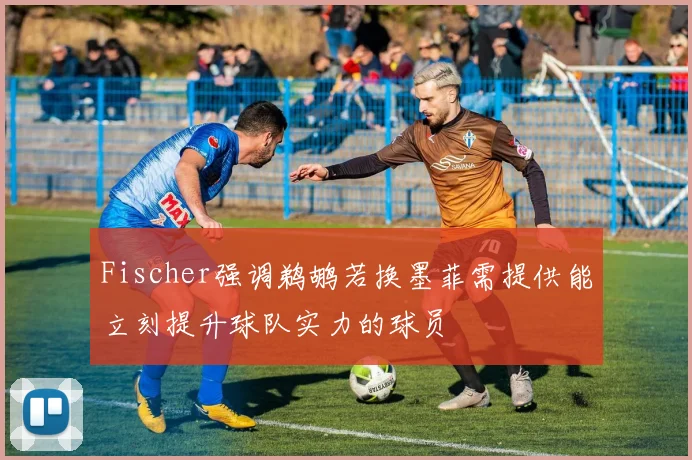 Fischer强调鹈鹕若换墨菲需提供能立刻提升球队实力的球员