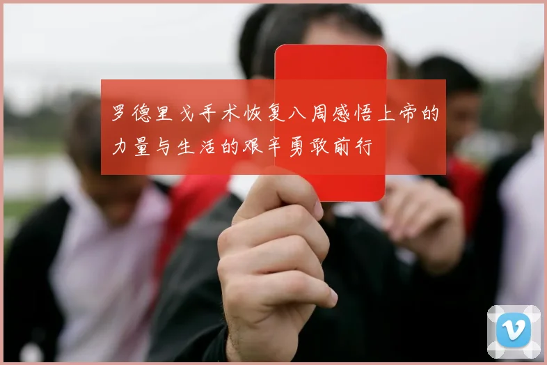 罗德里戈手术恢复八周感悟上帝的力量与生活的艰辛勇敢前行