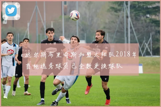 迈尔斯布里奇斯加盟太阳队2018年首轮选秀球员已全数更换球队